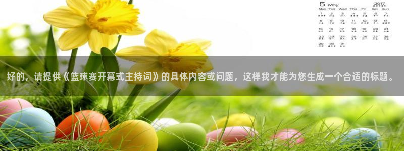 皇冠线上直营：好的，请提供《篮球赛开幕式主持词》的具体内容或