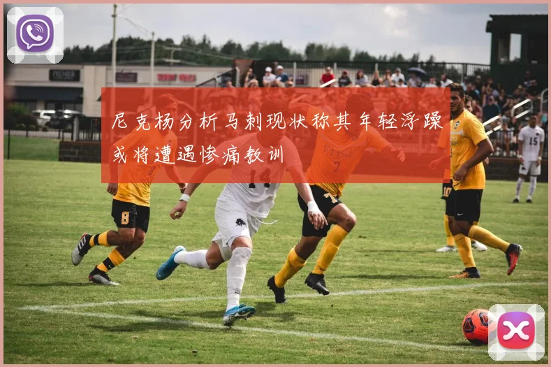 尼克杨分析马刺现状称其年轻浮躁或将遭遇惨痛教训