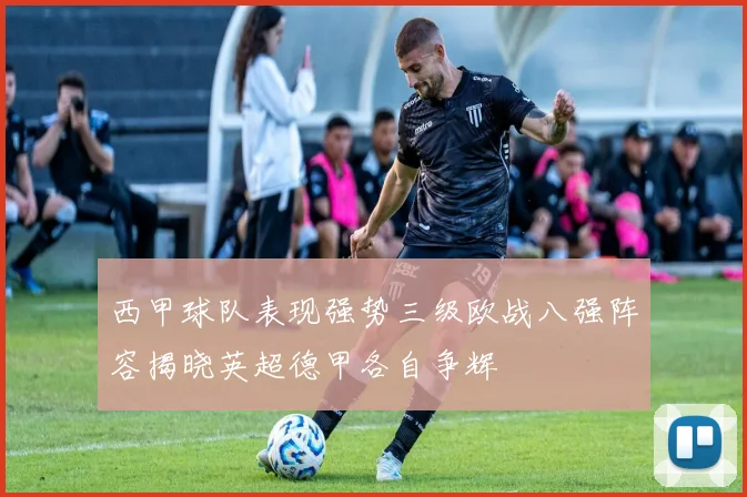 西甲球队表现强势三级欧战八强阵容揭晓英超德甲各自争辉