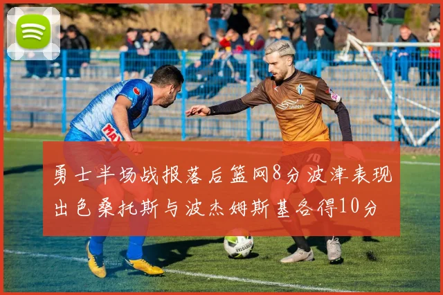 勇士半场战报落后篮网8分波津表现出色桑托斯与波杰姆斯基各得10分