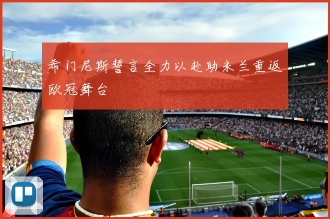 希门尼斯誓言全力以赴助米兰重返欧冠舞台