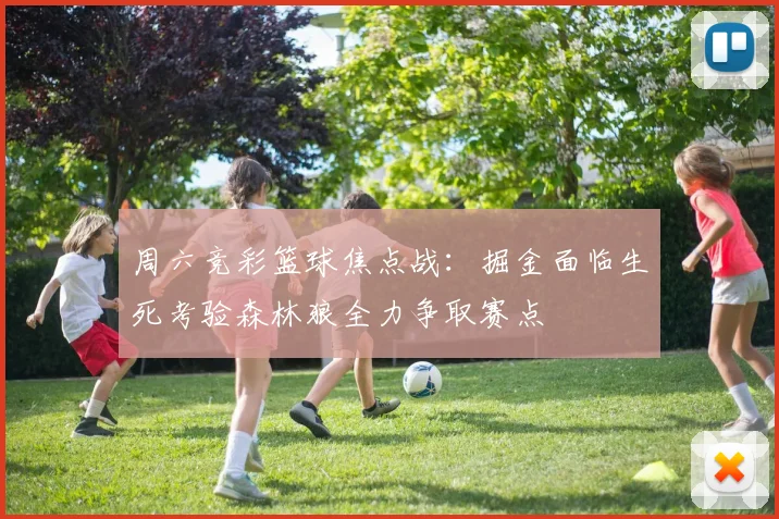 周六竞彩篮球焦点战：掘金面临生死考验森林狼全力争取赛点