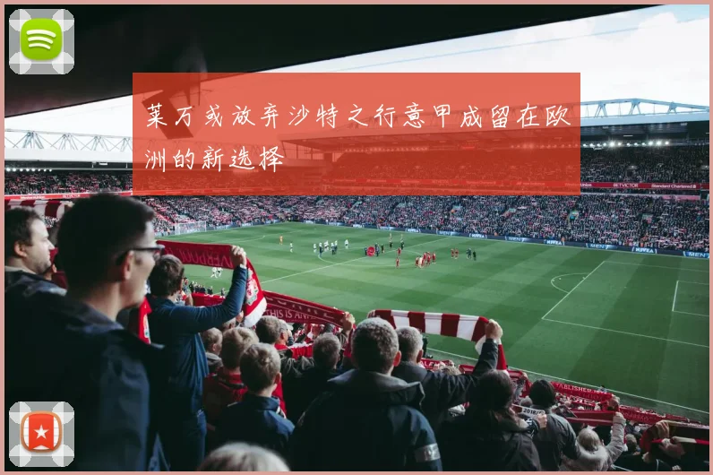 莱万或放弃沙特之行意甲成留在欧洲的新选择